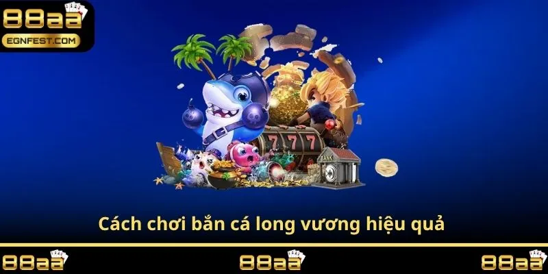 Cách chơi bắn cá long vương hiệu quả 